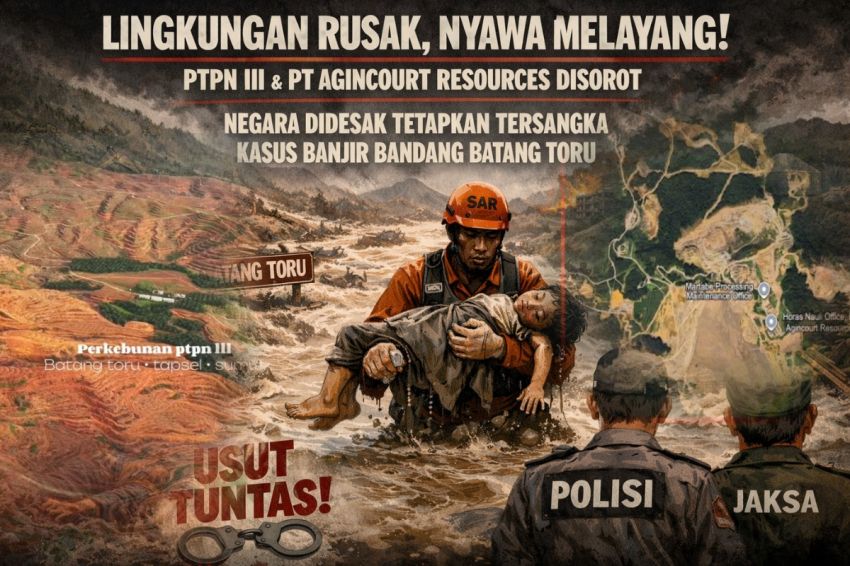 Lingkungan Rusak, Nyawa Melayang: PTPN III dan PT Agincourt Resources Disorot, Negara Didesak Tetapkan Tersangka Kasus Banjir Bandang Batang Toru